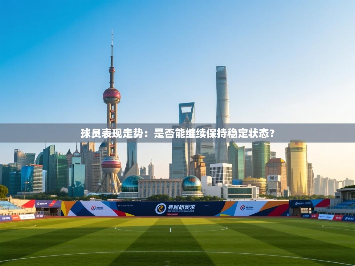 球员表现走势：是否能继续保持稳定状态？  第1张