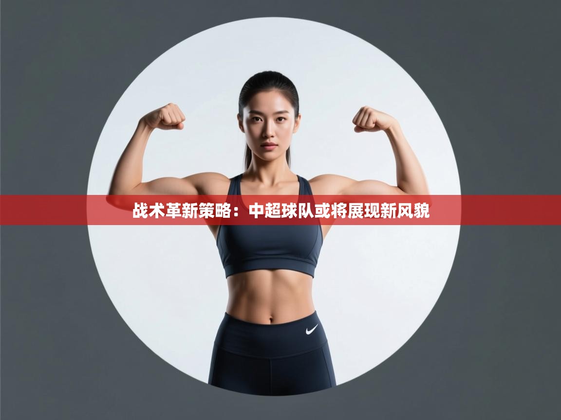 战术革新策略：中超球队或将展现新风貌  第1张