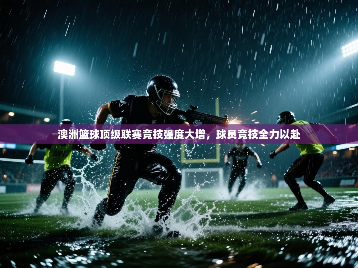 澳洲篮球顶级联赛竞技强度大增,球员竞技全力以赴 第2张