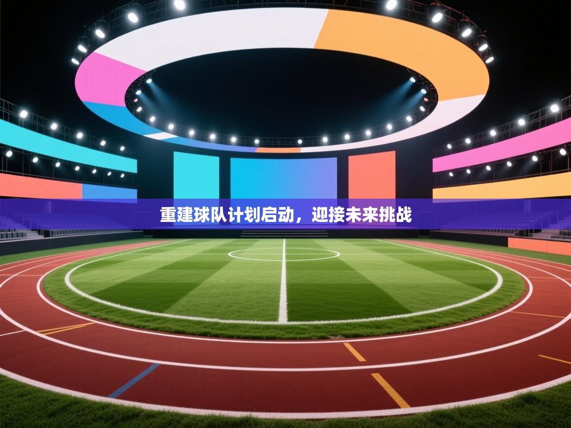 重建球队计划启动，迎接未来挑战  第2张