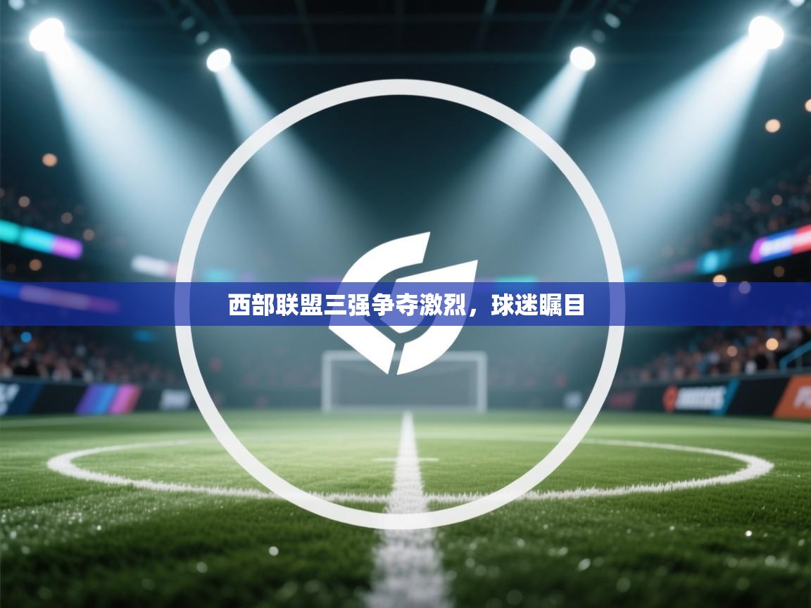 西部联盟三强争夺激烈,球迷瞩目 第1张